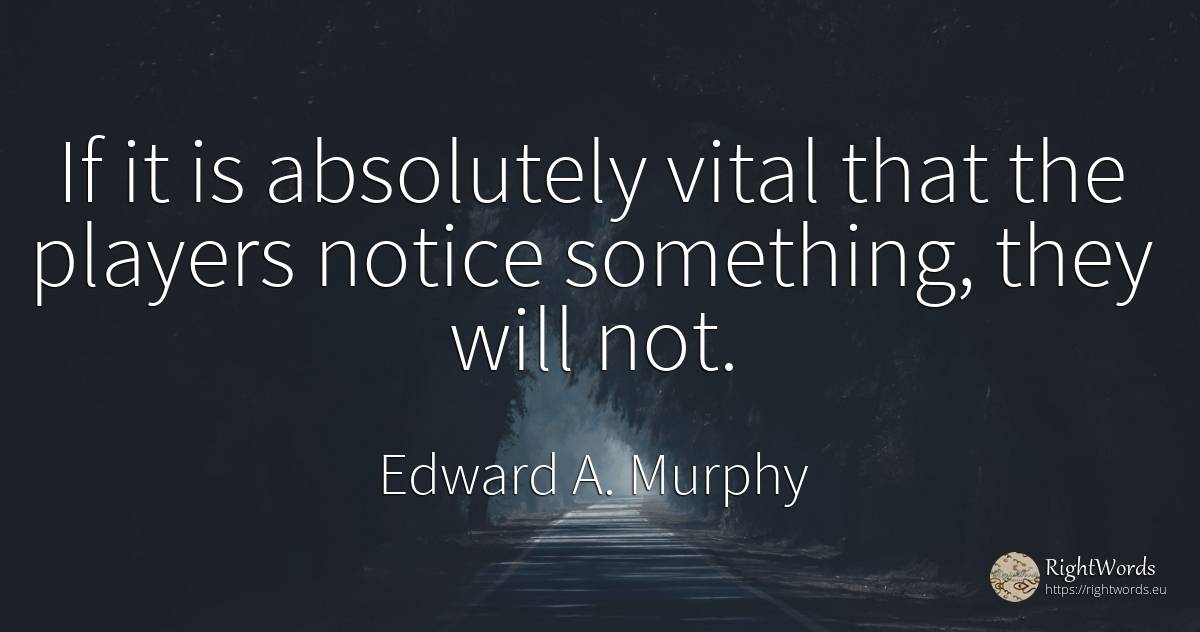 If it is absolutely vital that the players notice... - Edward A. Murphy