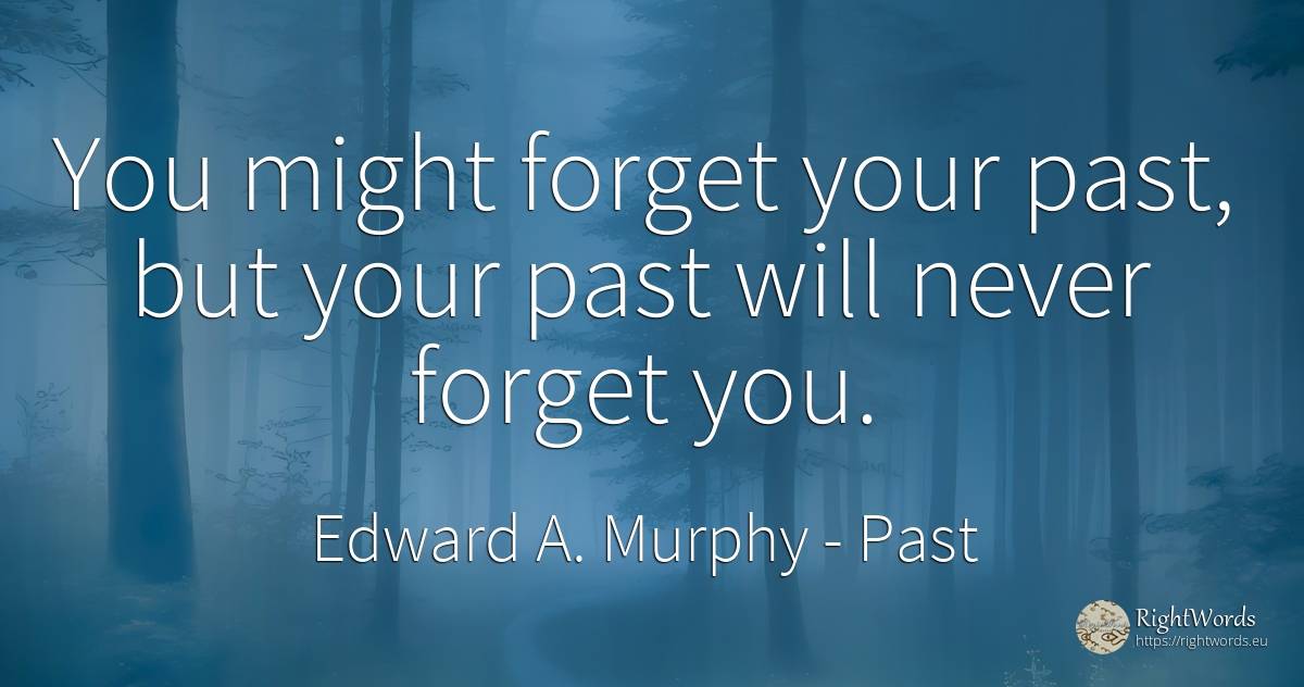 You might forget your past, but your past will never... - Edward A. Murphy, quote about past