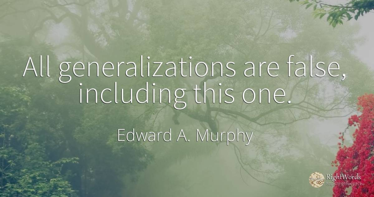 All generalizations are false, including this one. - Edward A. Murphy