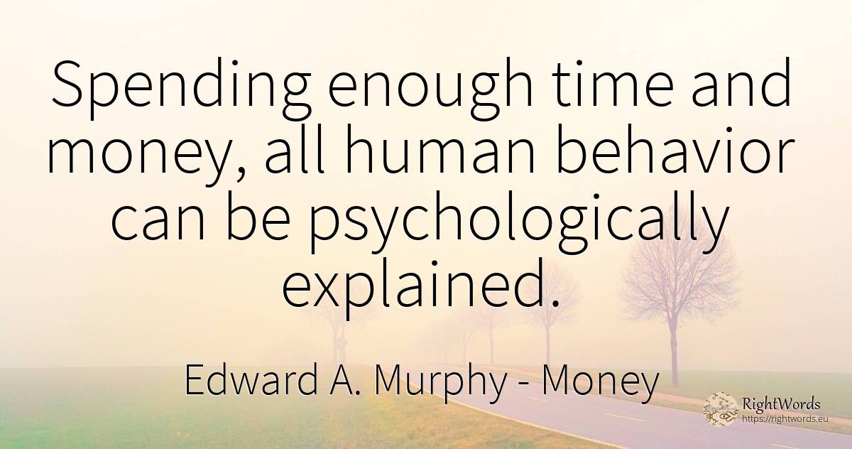Spending enough time and money, all human behavior can be... - Edward A. Murphy, quote about money, human imperfections, time