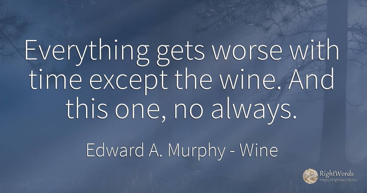 Everything gets worse with time except the wine. And this... - Edward A. Murphy, quote about wine, time