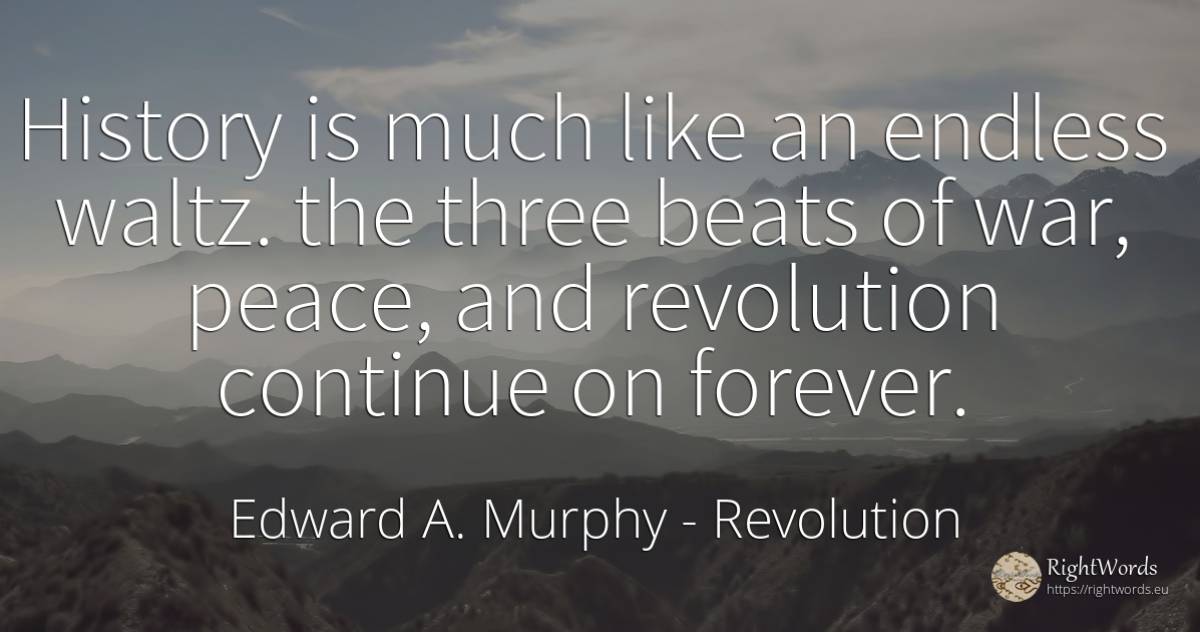 History is much like an endless waltz. the three beats of... - Edward A. Murphy, quote about revolution, peace, history, war