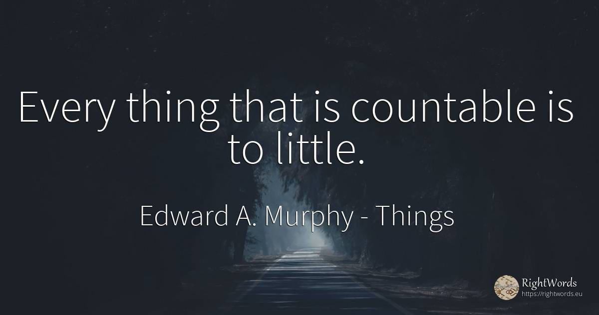 Every thing that is countable is to little. - Edward A. Murphy, quote about things
