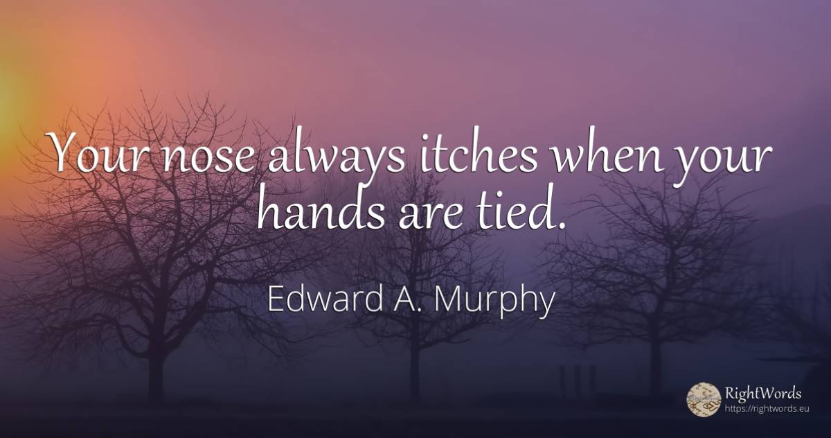 Your nose always itches when your hands are tied. - Edward A. Murphy