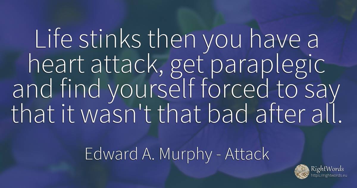 Life stinks then you have a heart attack, get paraplegic... - Edward A. Murphy, quote about attack, bad luck, heart, bad, life
