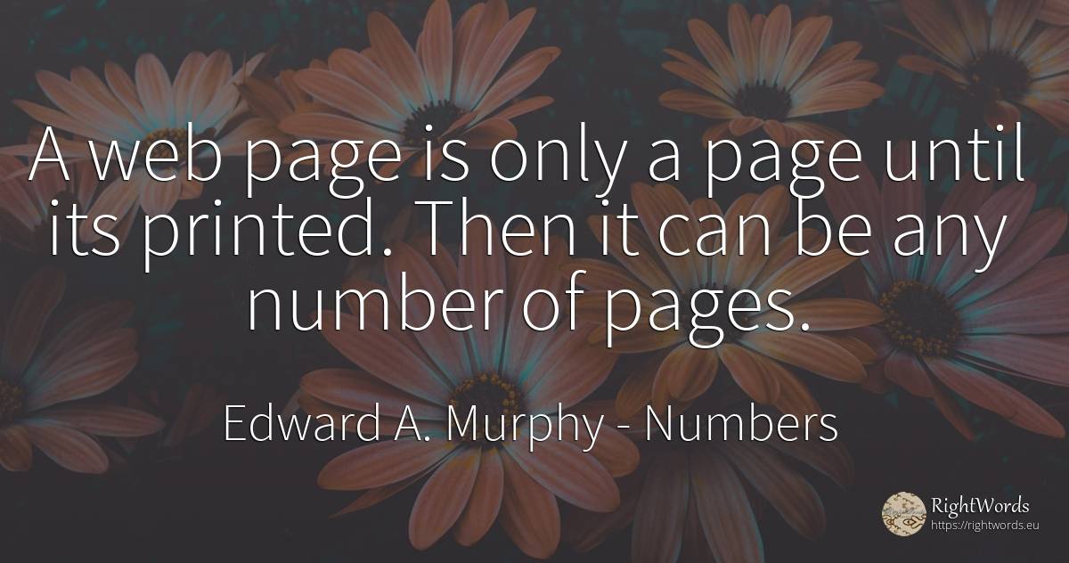 A web page is only a page until its printed. Then it can... - Edward A. Murphy, quote about numbers