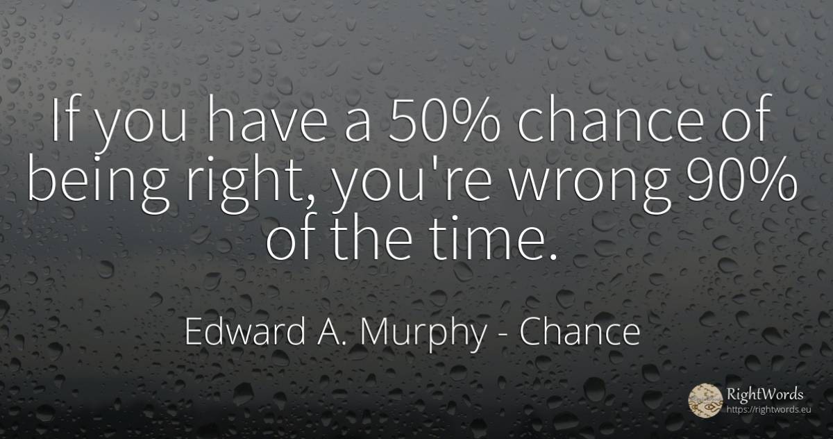 If you have a 50% chance of being right, you're wrong 90%... - Edward A. Murphy, quote about chance, bad, rightness, being, time