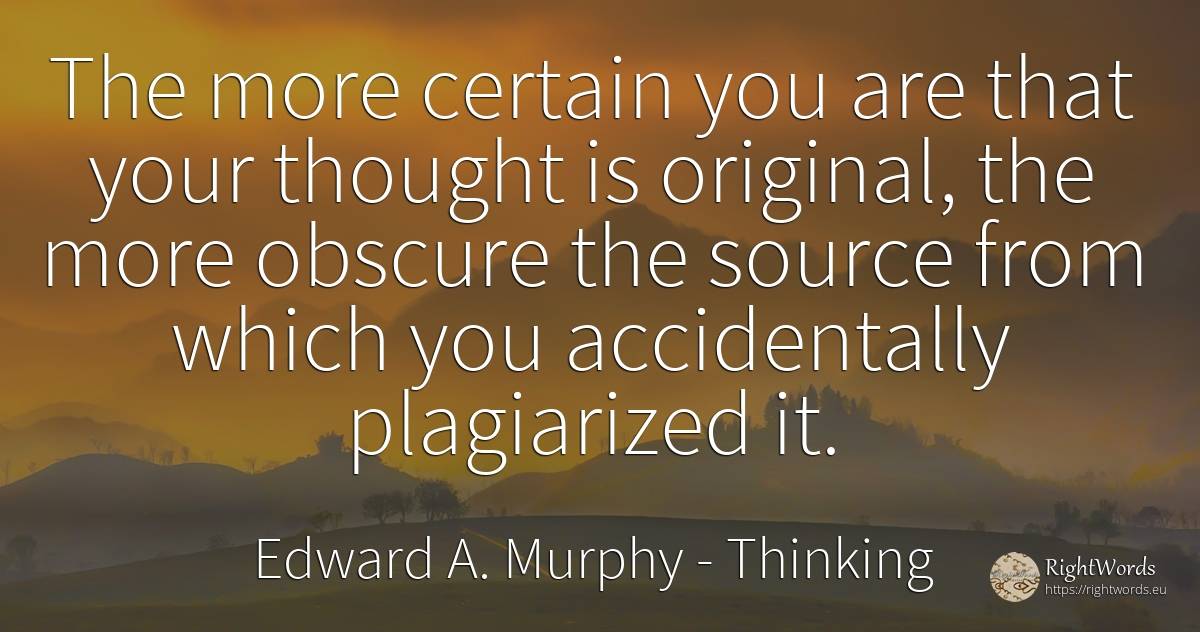 The more certain you are that your thought is original, ... - Edward A. Murphy, quote about thinking