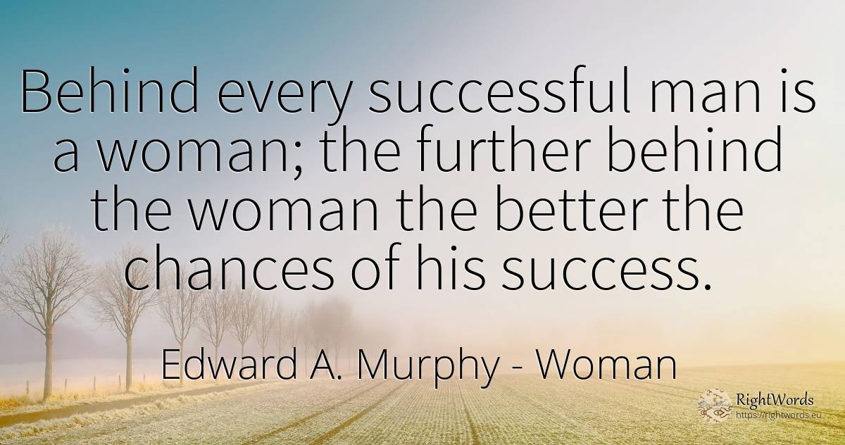Behind every successful man is a woman; the further... - Edward A. Murphy, quote about woman, chance, man