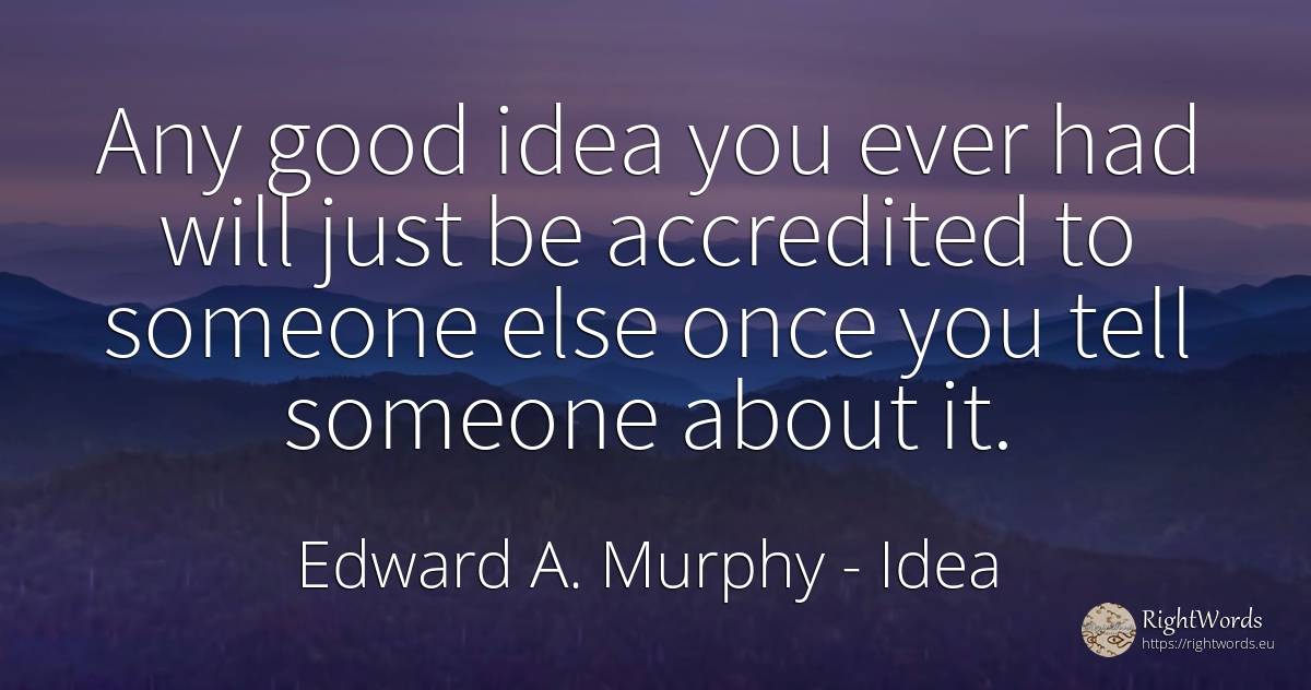 Any good idea you ever had will just be accredited to... - Edward A. Murphy, quote about idea, good, good luck