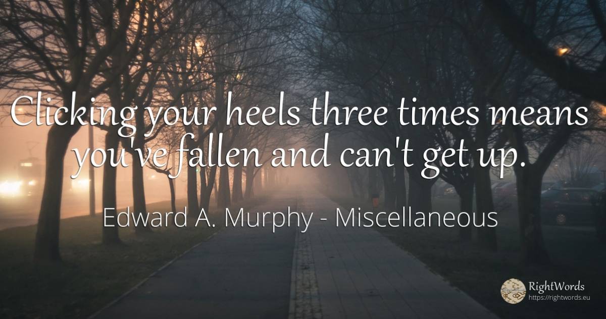 Clicking your heels three times means you've fallen and... - Edward A. Murphy