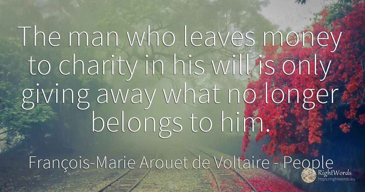 The man who leaves money to charity in his will is only... - François-Marie Arouet de Voltaire, quote about people, charity, money, man