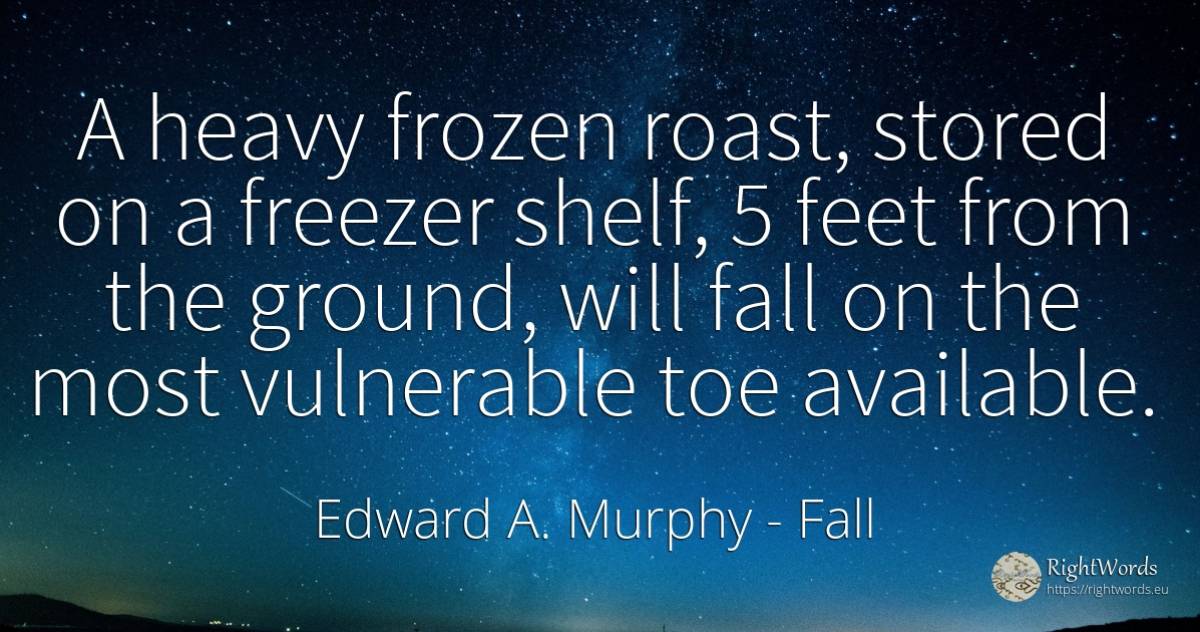 A heavy frozen roast, stored on a freezer shelf, 5 feet... - Edward A. Murphy, quote about fall