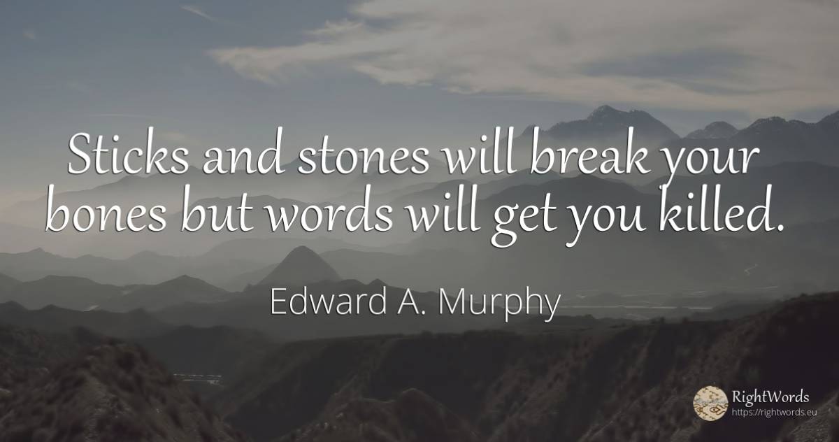 Sticks and stones will break your bones but words will... - Edward A. Murphy