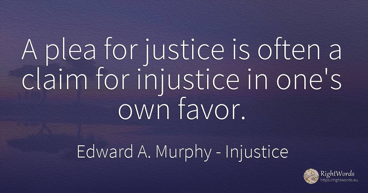 A plea for justice is often a claim for injustice in... - Edward A. Murphy, quote about injustice, justice