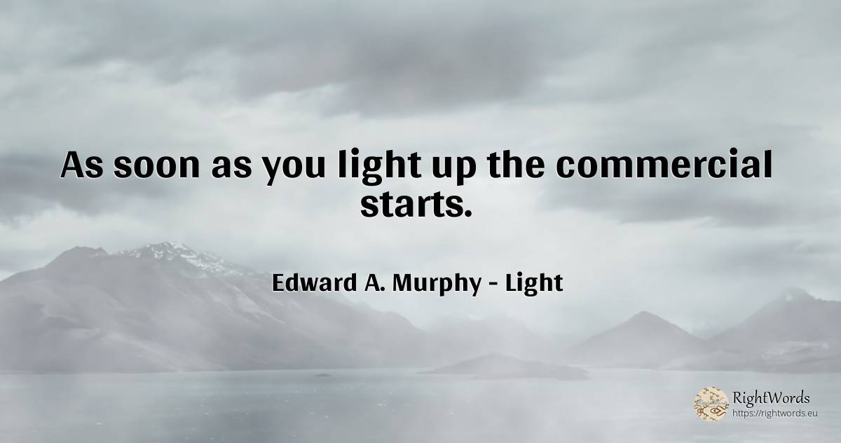 As soon as you light up the commercial starts. - Edward A. Murphy, quote about light