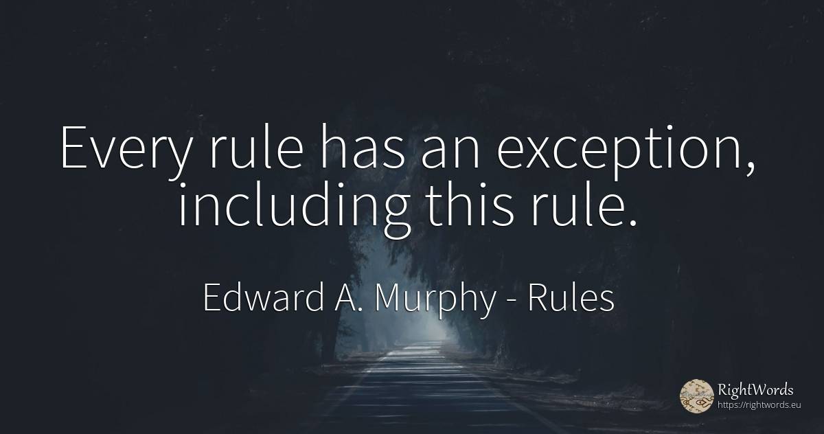 Every rule has an exception, including this rule. - Edward A. Murphy, quote about rules