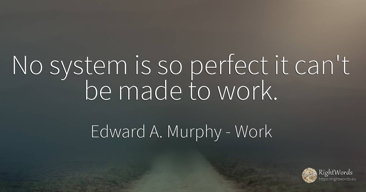 No system is so perfect it can't be made to work. - Edward A. Murphy, quote about perfection, work