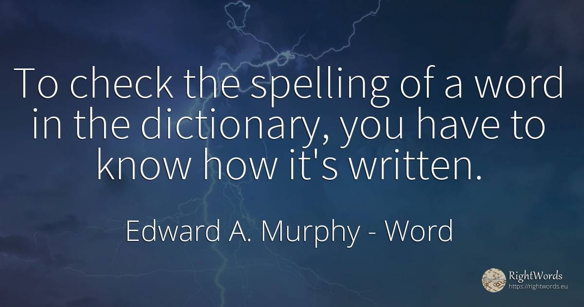 To check the spelling of a word in the dictionary, you... - Edward A. Murphy, quote about word