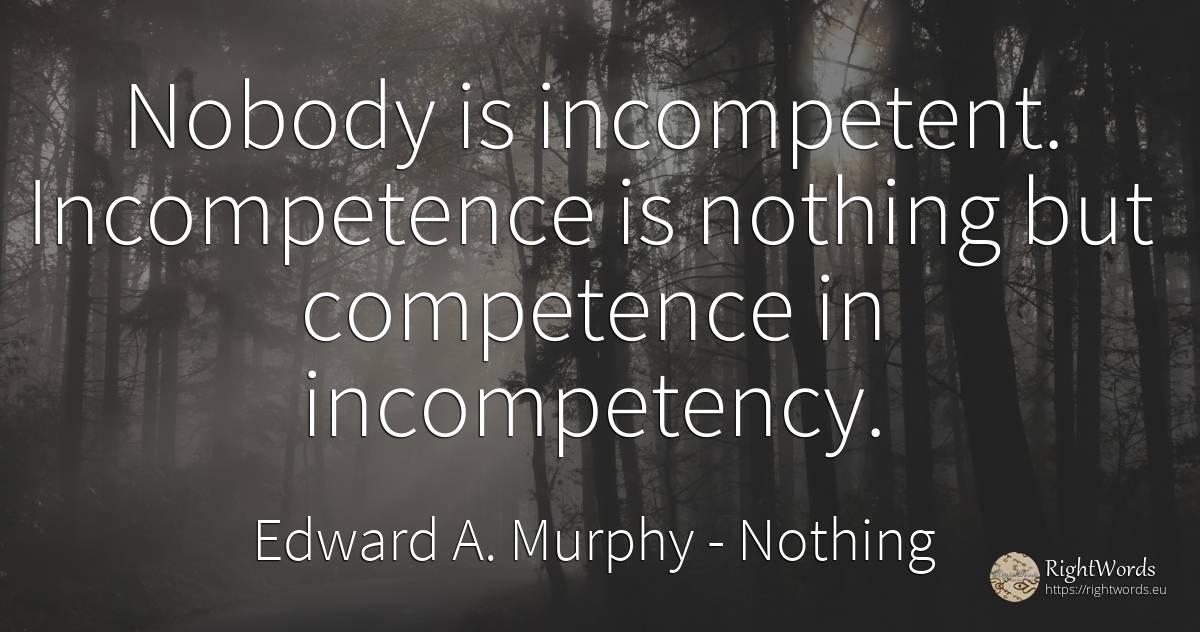 Nobody is incompetent. Incompetence is nothing but... - Edward A. Murphy, quote about nothing