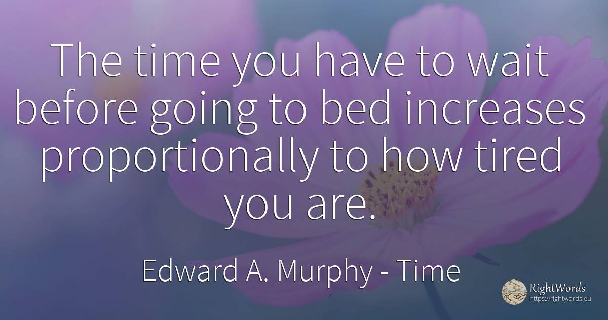 The time you have to wait before going to bed increases... - Edward A. Murphy, quote about time