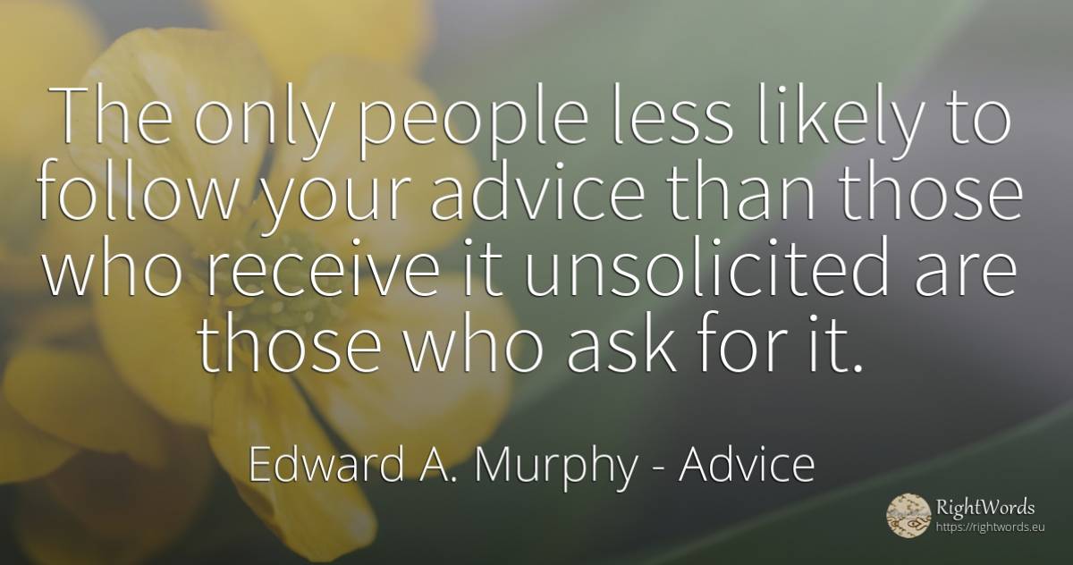 The only people less likely to follow your advice than... - Edward A. Murphy, quote about advice, people