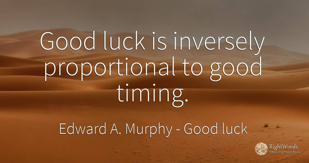 Good luck is inversely proportional to good timing. - Edward A. Murphy, quote about good luck, bad luck, good