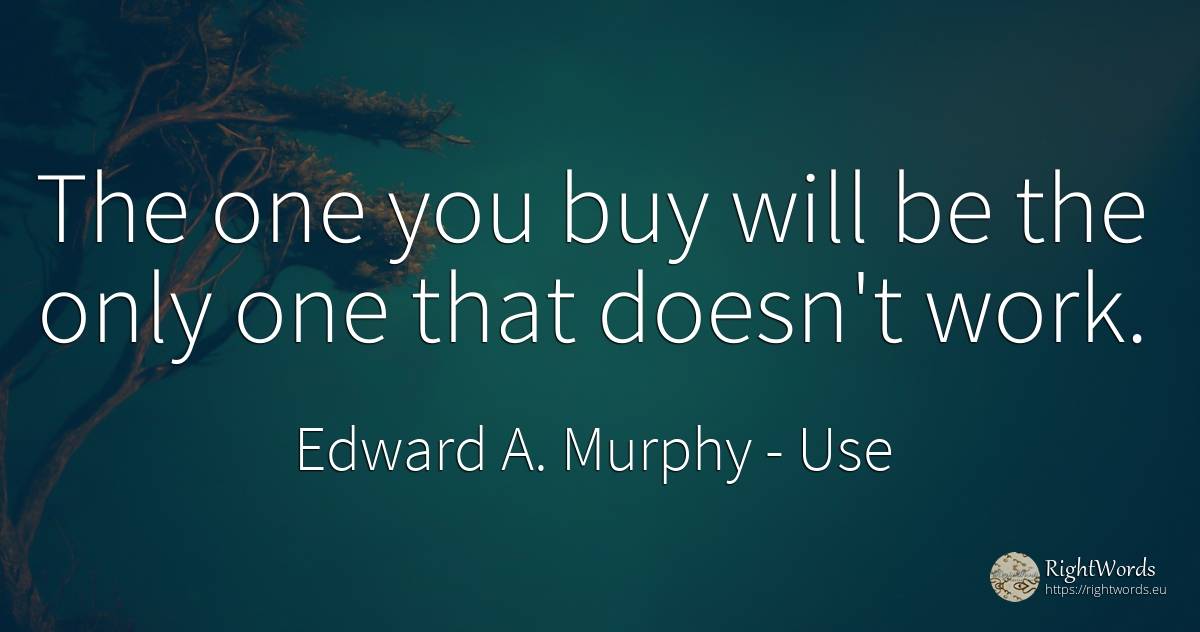 The one you buy will be the only one that doesn't work. - Edward A. Murphy, quote about commerce, use, work