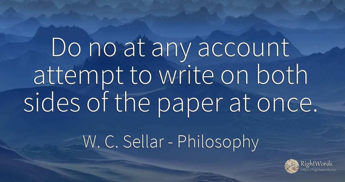 Do no at any account attempt to write on both sides of... - W. C. Sellar, quote about philosophy