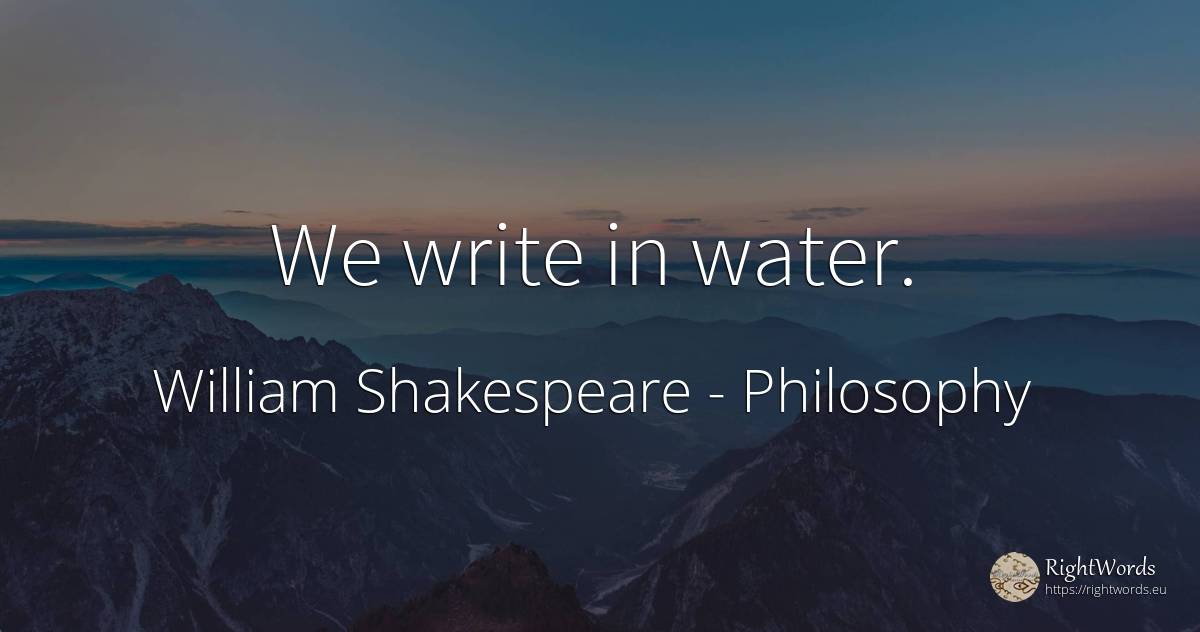 We write in water. - William Shakespeare, quote about philosophy, water