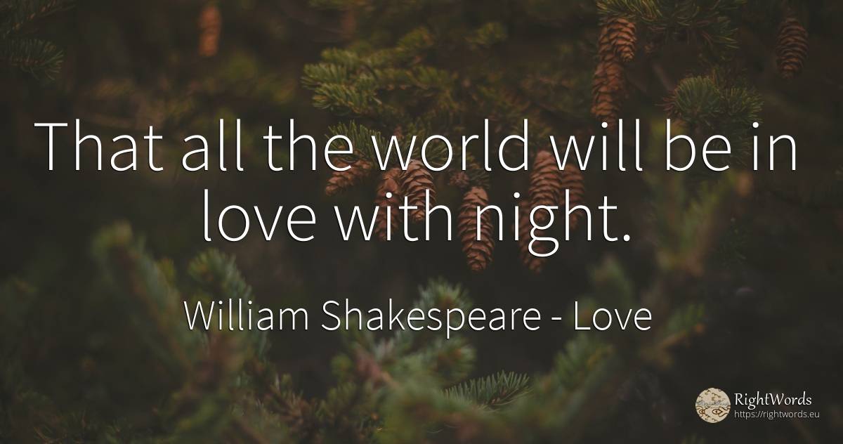 That all the world will be in love with night. - William Shakespeare, quote about love, night, world