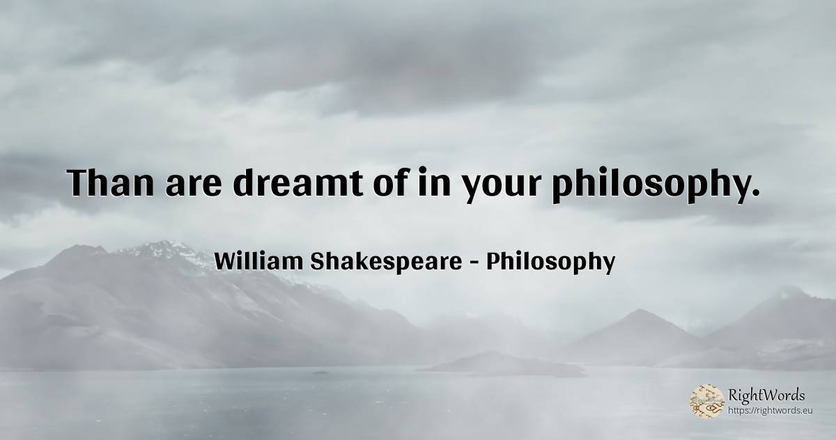 Than are dreamt of in your philosophy. - William Shakespeare, quote about philosophy