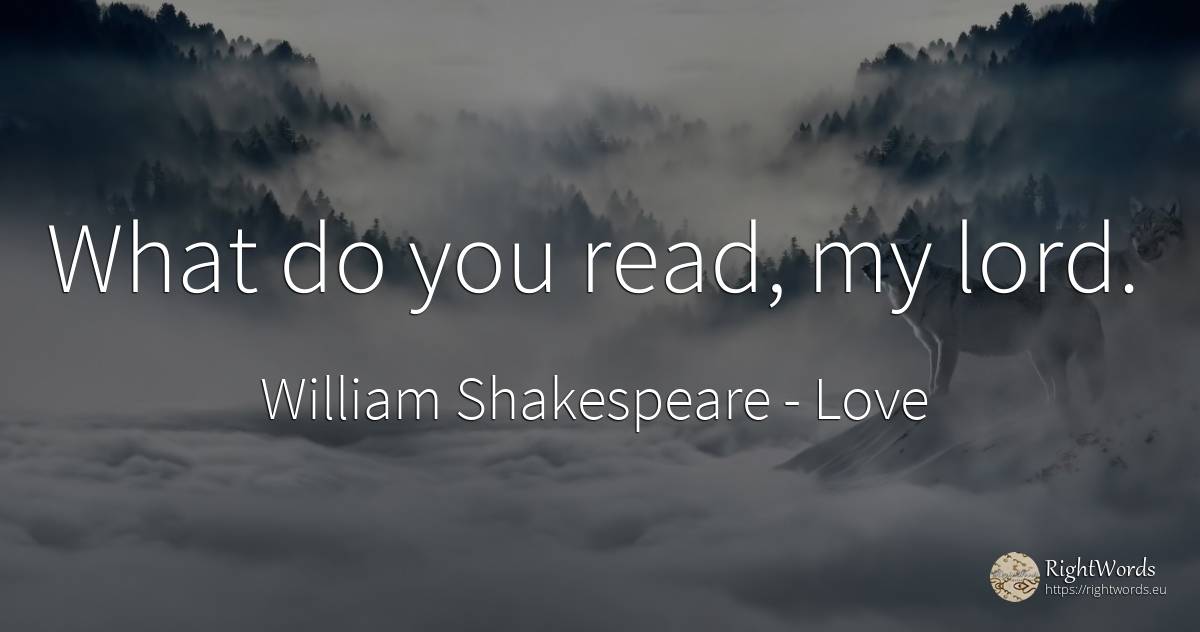 What do you read, my lord. - William Shakespeare, quote about love