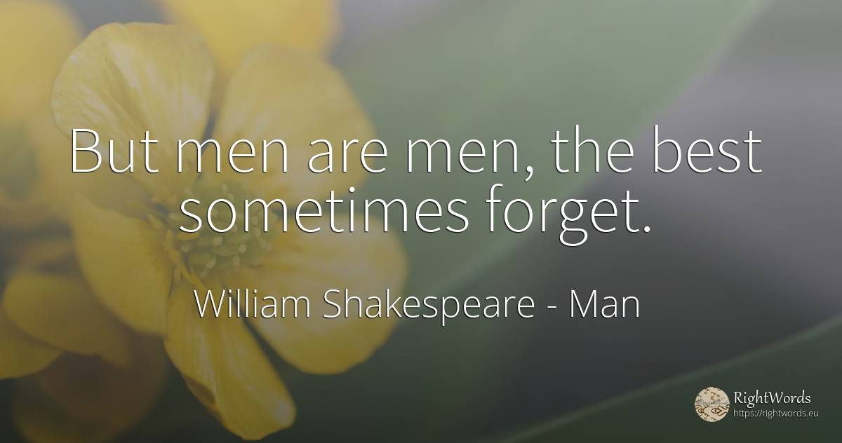 But men are men, the best sometimes forget. - William Shakespeare, quote about man
