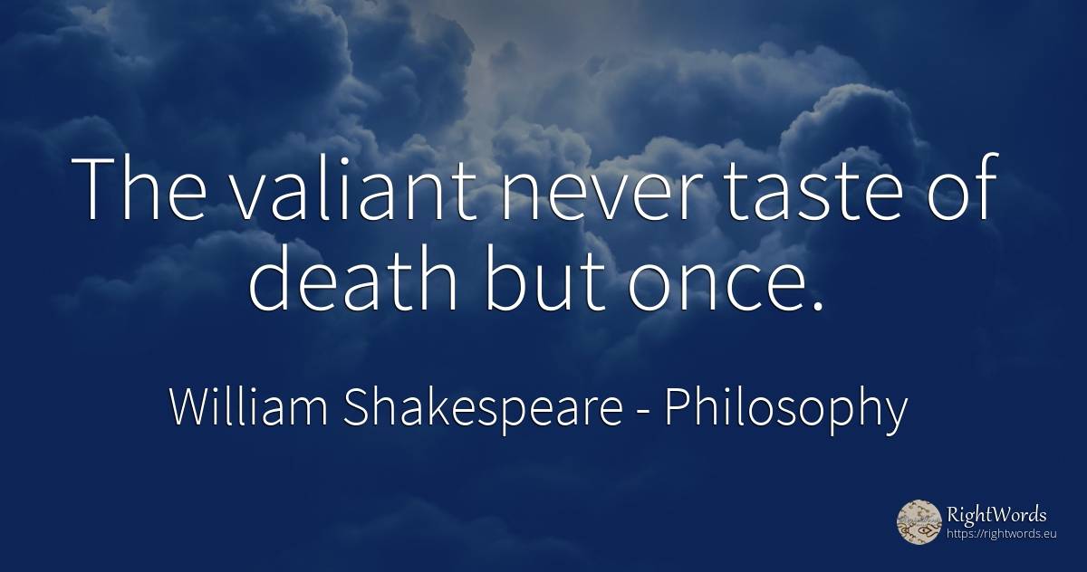 The valiant never taste of death but once. - William Shakespeare, quote about philosophy, death