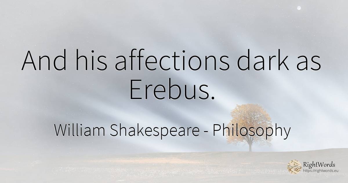 And his affections dark as Erebus. - William Shakespeare, quote about philosophy, dark