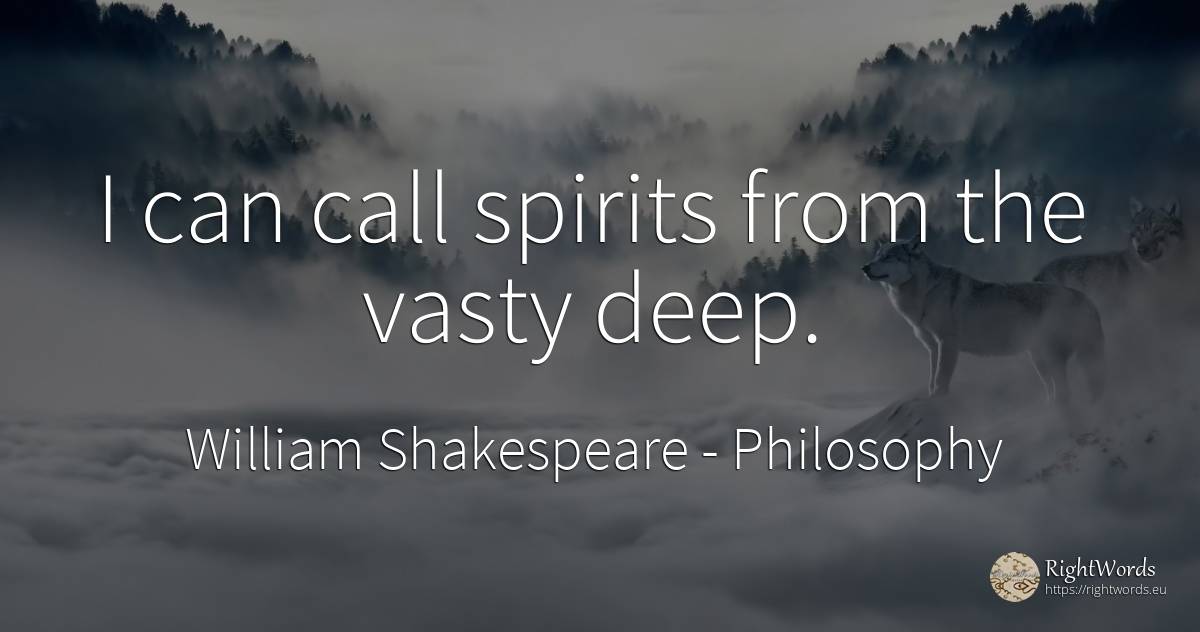 I can call spirits from the vasty deep. - William Shakespeare, quote about philosophy