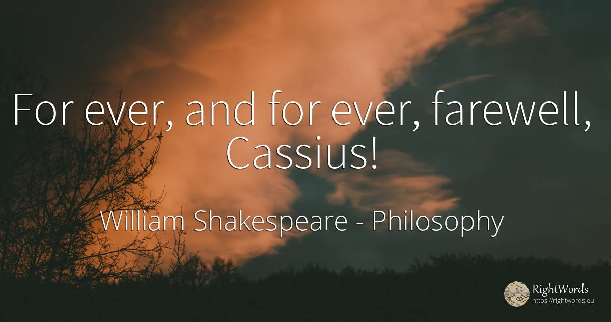 For ever, and for ever, farewell, Cassius! - William Shakespeare, quote about philosophy