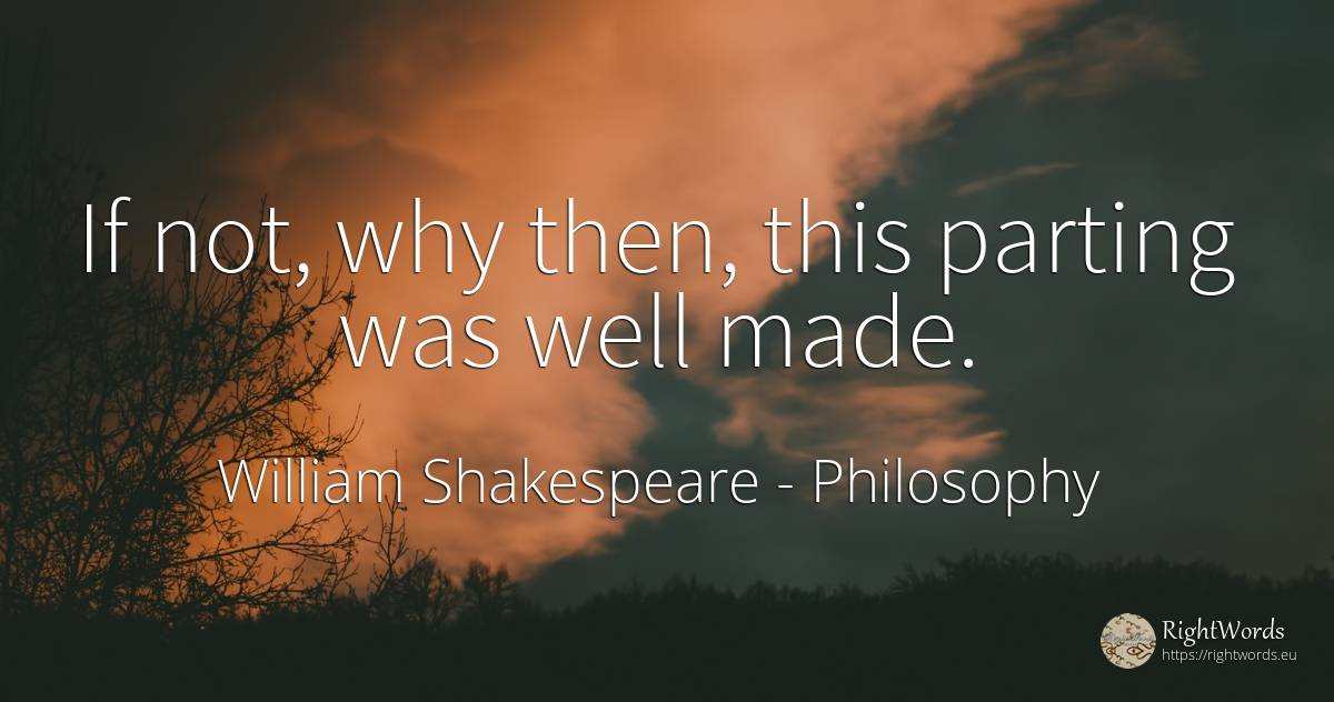 If not, why then, this parting was well made. - William Shakespeare, quote about philosophy