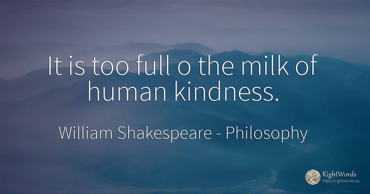 It is too full o the milk of human kindness. - William Shakespeare, quote about philosophy, human imperfections