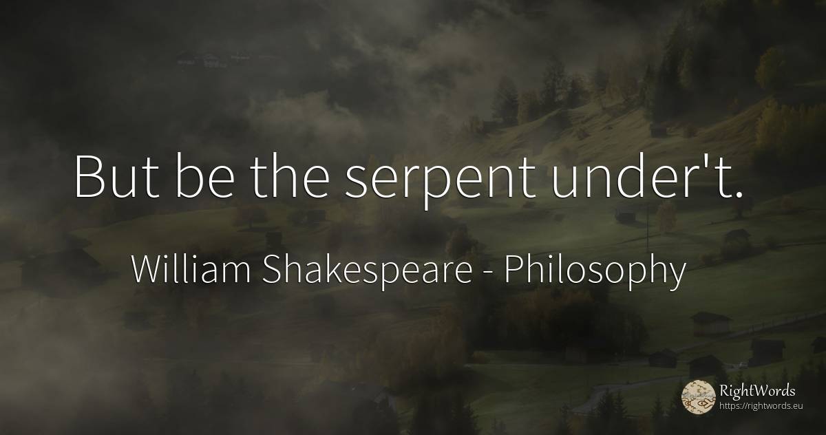 But be the serpent under't. - William Shakespeare, quote about philosophy