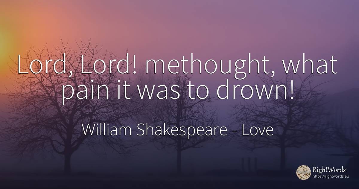 Lord, Lord! methought, what pain it was to drown! - William Shakespeare, quote about love, pain