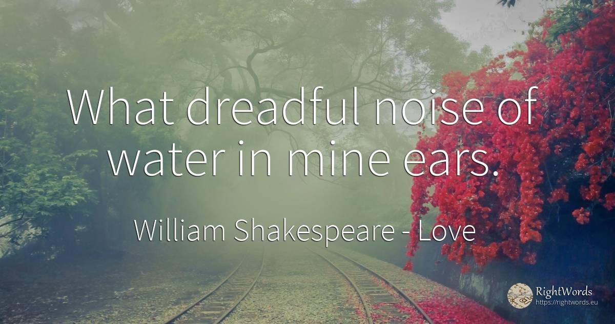 What dreadful noise of water in mine ears. - William Shakespeare, quote about love, water