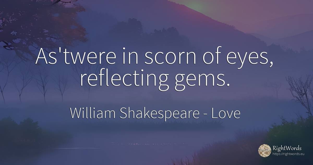 As'twere in scorn of eyes, reflecting gems. - William Shakespeare, quote about love, eyes