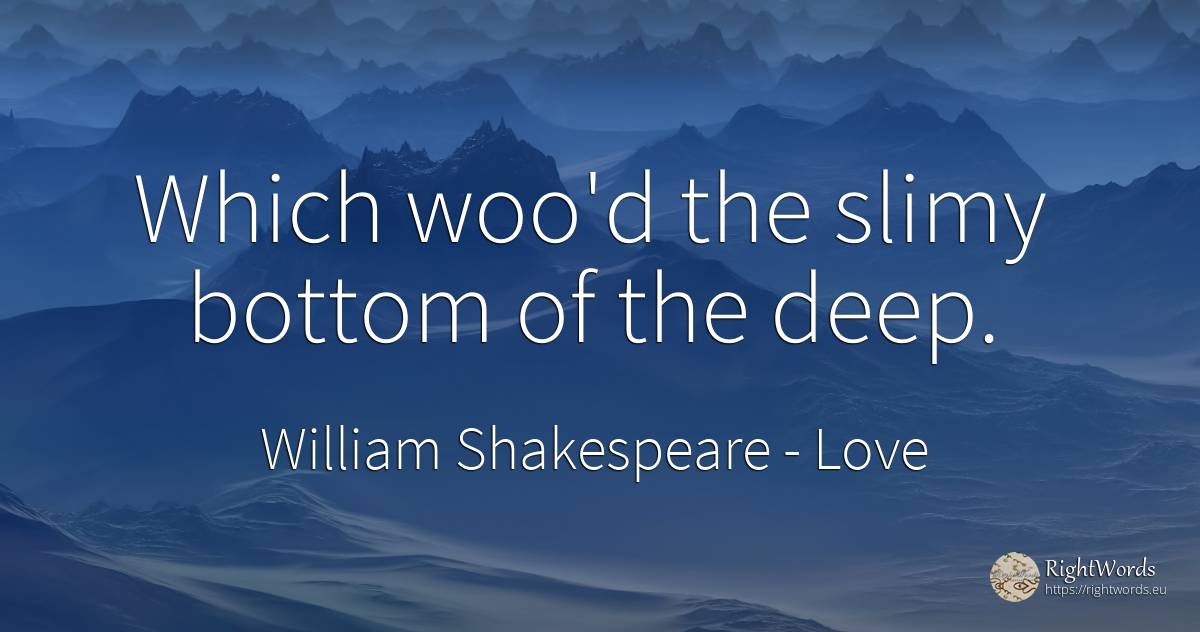Which woo'd the slimy bottom of the deep. - William Shakespeare, quote about love