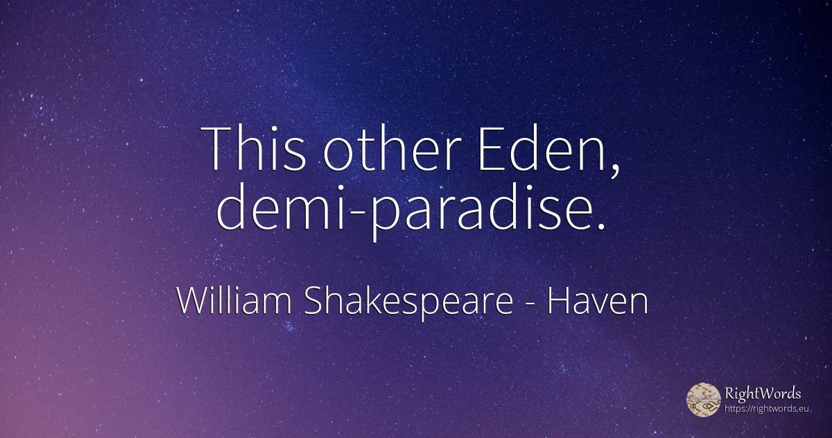 This other Eden, demi-paradise. - William Shakespeare, quote about haven, paradise