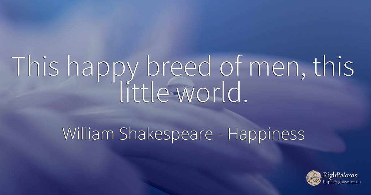 This happy breed of men, this little world. - William Shakespeare, quote about happiness, man, world