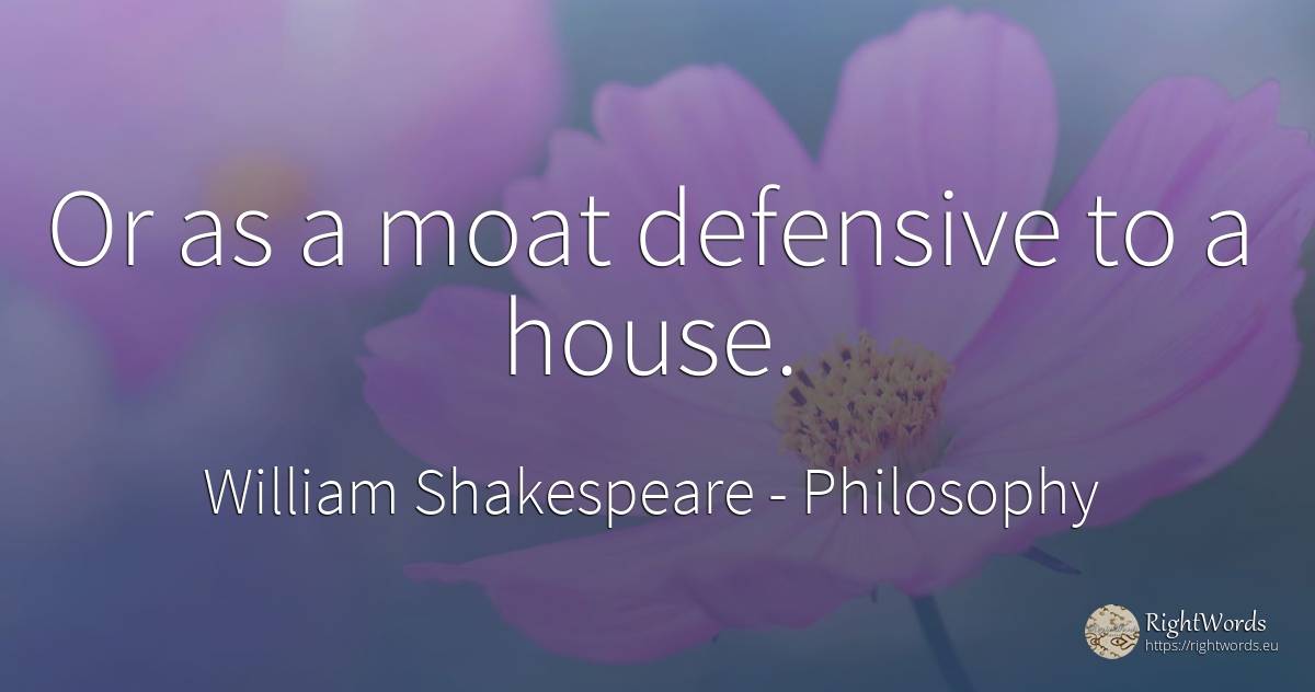 Or as a moat defensive to a house. - William Shakespeare, quote about philosophy, home, house