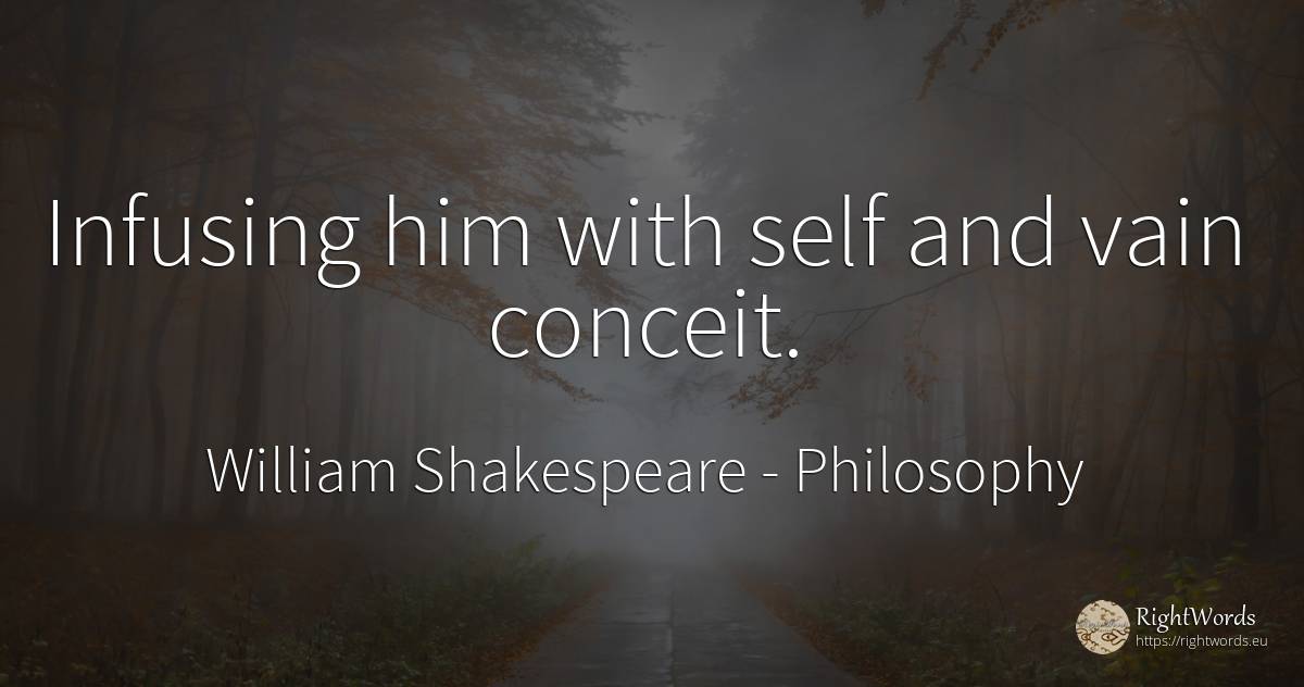 Infusing him with self and vain conceit. - William Shakespeare, quote about philosophy, self-control