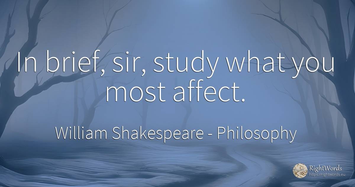 In brief, sir, study what you most affect. - William Shakespeare, quote about philosophy
